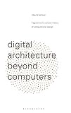 Digital Architecture Beyond Computers: Fragments of a Cultural History of Computational Design by Roberto Bottazzi