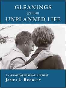 Gleanings From An Unplanned Life An Annotated Oral History James L Buckley 9781933859118