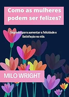 Livro Como as mulheres podem ser felizes?: Segredos para aumentar a felicidade e satisfação na vida