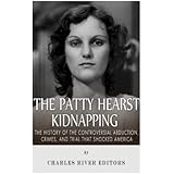 The Patty Hearst Kidnapping: The History of the Controversial Abduction, Crimes, and Trial that Shocked America