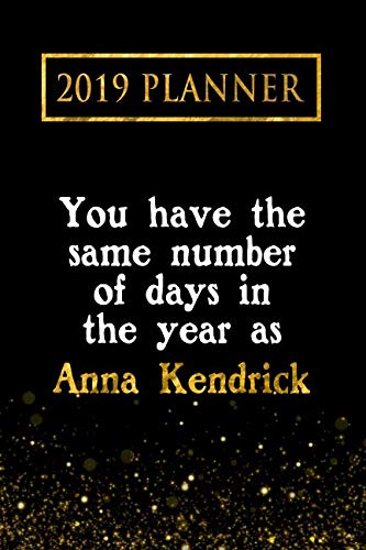 2019 Planner: You Have The Same Number Of Days In The Year As Anna Kendrick: Anna Kendrick 2019 Planner