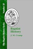 Baptist History: From the Foundation of the Christian Church to the Close of the Eighteenth Century by J. M. Cramp