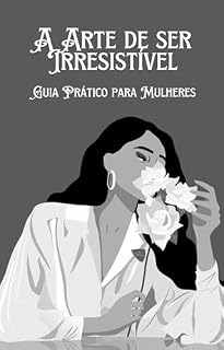 Livro A ARTE DE SER IRRESILTÍVEL GUIA PRÁTICO PARA MULHERES