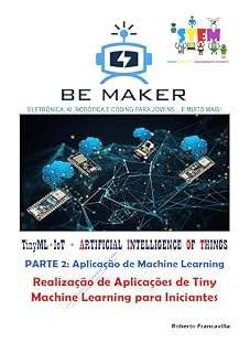 Livro TinyML+IoT = ARTIFICIAL INTELLIGENCE OF THINGS. PARTE 2: Aplicação de Machine Learning: Realização de Aplicações de Tiny Machine Learning para Iniciantes ... a Indústria 4.0 - BeMaker.org Livro 7)