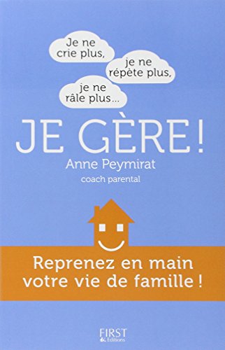 Je ne crie plus, je ne répète plus, je ne râle plus... je gère !: reprenez en main votre vie de famille !