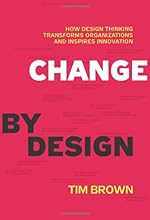 Change by Design: How Design Thinking Transforms Organizations and Inspires Innovation