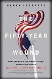 The Fifty-Year Wound: How America's Cold War Victory Has Shaped Our World