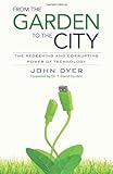 From the Garden to the City: The Redeeming and Corrupting Power of Technology by John Dyer, T. David Gordon