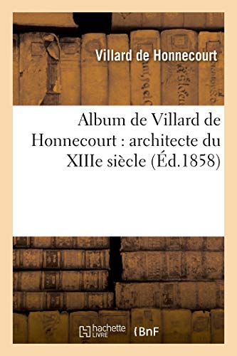 Album de Villard de Honnecourt: Architecte Du Xiiie Siecle: Manuscrit Publie En Fac-Simile (Arts) (F by Villard De Honnecourt, Villard De Honnecourt