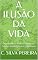 Livro A ILUSÃO DA VIDA : Descobrindo as Verdades Ocultas por Trás das Nossas Crenças e Experiências