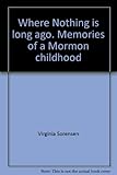 WHERE NOTHING IS LONG AGO: Memories of a Mormon Childhood
