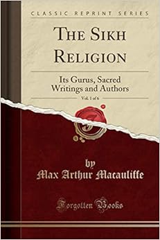 The Sikh Religion, Vol. 1 of 6: Its Gurus, Sacred Writings and Authors (Classic Reprint), by Max Arthur Macauliffe The Sikh Religion, Vol. 1 of 6: Its Gurus, Sacred Writings and Authors (Classic Reprint), by Max Arthur Macauliffe