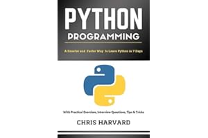 Python Programming: A Smarter And Faster Way To Learn Python In 7 Days: With Practical Exercises, Interview Questions, Tips And Tricks