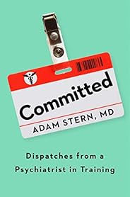 Committed: Dispatches from a Psychiatrist in Training