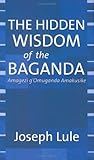 The Hidden Wisdom of the Baganda : Amagezi g'Omuganda Amakusike, Lule, Joseph, 0976130602