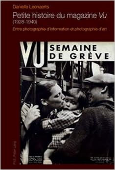 Petite Histoire Du Magazine Vu 1928-1940: Entre Photographie D'information Et Photographie D'art, by Danielle Leenaerts Petite Histoire Du Magazine Vu 1928-1940: Entre Photographie D'information Et Photographie D'art, by Danielle Leenaerts