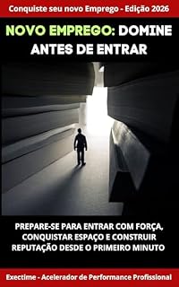 Livro Novo Emprego: Domine Antes de Entrar : Prepare-se para entrar com força, conquistar espaço e construir reputação desde o primeiro minuto (Coleção Conquiste seu Novo Emprego - Edição 2026)