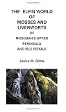 The Elfin World of Mosses and Liverworts of Michigan's Upper Peninsula and Isle Royale, Glime, Janice M., 0935289046