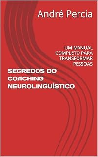 Livro SEGREDOS DO COACHING NEUROLINGUÍSTICO: UM MANUAL COMPLETO PARA TRANSFORMAR PESSOAS (NEURO-LINGUISTIC COACHING COM ANDRÉ PERCIA)