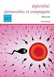 Infertilité, éprouvettes et compagnie (French Edition) by Marie K.