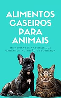 Livro Alimentos Caseiros Para Animais: Ingredientes naturais que garantem nutrição e segurança