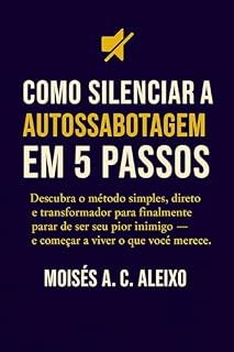 Livro COMO SILENCIAR A AUTOSABOTAGEM EM 5 PASSOS: Descubra o método simples, direto e transformador para finalmente deixar de ser seu próprio inimigo - e começar ... conhecimento em mudança de vida.)