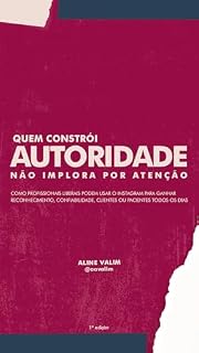 Livro Quem Constrói Autoridade Não Implora Por Atenção: Como profissionais liberais podem usar o Instagram para ganhar reconhecimento, confiabilidade, clientes ou pacientes todos os dias (Postou, Vendeu)