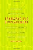 Transpacific Displacement : Ethnography, Translation, and Intertextual Travel in Twentieth-Century American Literature, Huang, Yunte, 0520228863