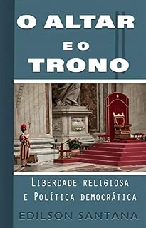 Livro O ALTAR E O TRONO: Liberdade religiosa e Política democrática