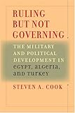 Ruling, but Not Governing : The Military and Political Development in Egypt, Algeria, and Turkey, Cook, Steven A., 0801885906