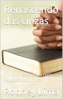 Livro Renascendo das cinzas : Minha jornada na luta contra a dependência química