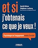 Et si j'obtenais ce que je veux ! : Psychologie de l'engagement mode d'emploi by 