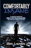 Comfortably Insane: A Journey From The Hell Of Alcoholism To A Healthy Productive Life by Neal Linares