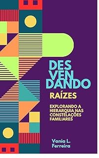 Livro Desvendando Raízes : Explorando Hierarquia nas Constelações Familiares (Desvendando as Raízes: Pertencimento nas Constelações Familiares - Reconentando-se com as Raizes)