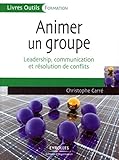 ANIMER UN GROUPE. LEADERSHIP, COMMUNICATION ET RESOLUTION DECONFLITS: LEADERSHIP, COMMUNICATION ET RESOLUTION DE CONFLITS (ED ORGANISATION) by Christophe Carré