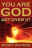 You Are God. Get Over It! by Story Waters
