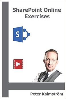 SharePoint Online Exercises: Step by Step instructions for SharePoint key processes, by Peter KalmstrÃ¶m