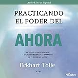 Practicando el Poder del Ahora: Ensenanzas, Meditaciones y Ejercicios Escenciales del Poder del Ahor by 