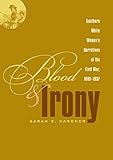 Blood and Irony: Southern White Women's Narratives of the Civil War, 1861-1937 by Sarah E. Gardner