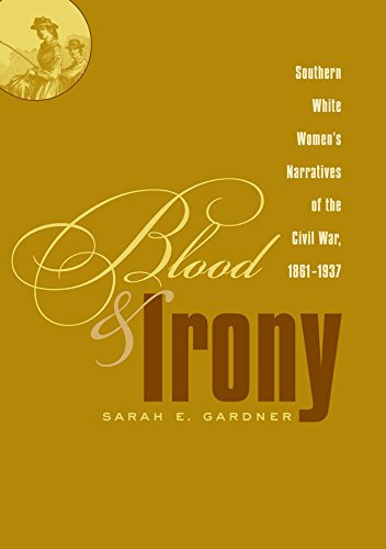Blood and Irony: Southern White Women's Narratives of the Civil War, 1861-1937 by Sarah E. Gardner