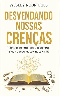 Livro Desvendando as Nossas Crenças: Por que cremos no que cremos e como isso molda nossa vida.