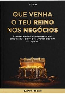 Livro Que venha o Teu Reino nos Negócios | Renato Moreira: Deus tem um plano perfeito para te prosperar. Está pronto para viver seu propósito nos negócios?