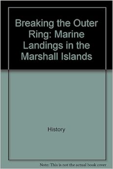 Breaking the outer ring: Marine landings in the Marshall Islands (Marines in World War II commemorative series), by John C. Chapin