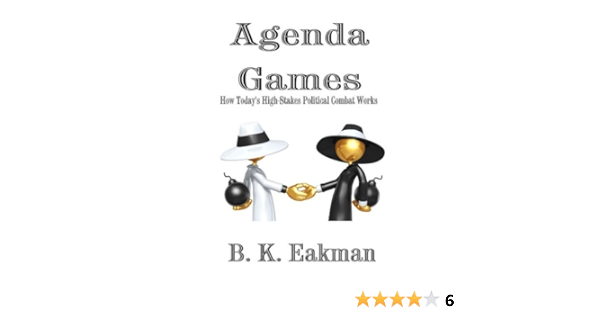 Agenda Games How Today S High Stakes Political Combat Works Eakman B K Amazon Com Books