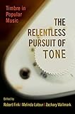 The Relentless Pursuit of Tone: Timbre in Popular Music by Robert Fink, Melinda Latour