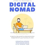 How to Become a Digital Nomad: A step-by-step guide for achieving location independence in your business or career