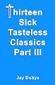 Thirteen Sick Tasteless Classics, Part III