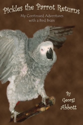 Pickles the Parrot Returns: My Continued Adventures with a Bird Brain by Georgi Abbott