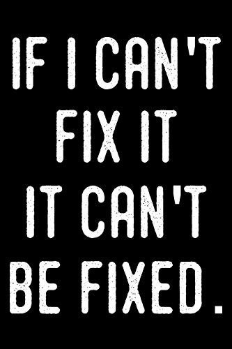 If I Can’t Fix It It Can’t Be Fixed.: Funny Handyman Journal For Plumbers, Electricians, Carpenters, Family, Kids