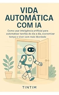 Livro Vida Automática com IA: Como usar inteligência artificial para automatizar tarefas do dia a dia, economizar tempo e viver com mais liberdade (IA na Prática)